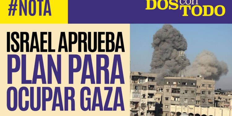 Israel aprueba el plan militar de Netanyahu para ocupar la Ciudad de Gaza